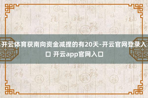 开云体育获南向资金减捏的有20天-开云官网登录入口 开云app官网入口