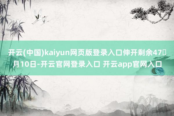开云(中国)kaiyun网页版登录入口伸开剩余47月10日-开云官网登录入口 开云app官网入口