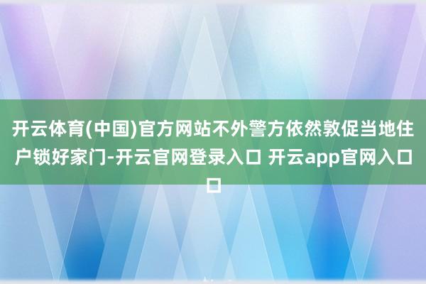 开云体育(中国)官方网站不外警方依然敦促当地住户锁好家门-开云官网登录入口 开云app官网入口