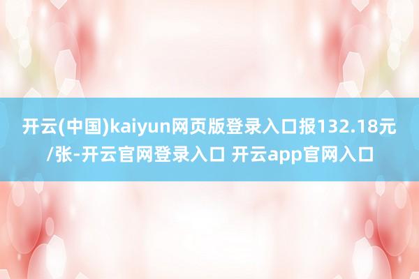 开云(中国)kaiyun网页版登录入口报132.18元/张-开云官网登录入口 开云app官网入口
