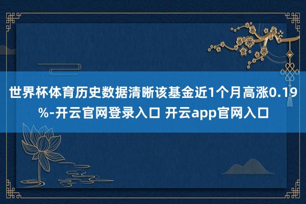 世界杯体育历史数据清晰该基金近1个月高涨0.19%-开云官网登录入口 开云app官网入口