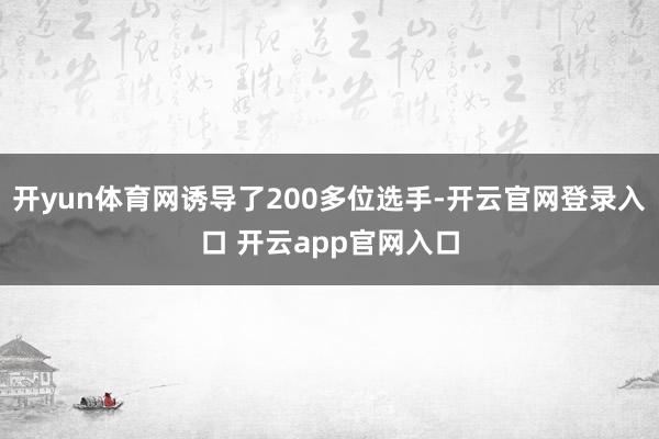 开yun体育网诱导了200多位选手-开云官网登录入口 开云app官网入口