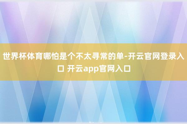 世界杯体育哪怕是个不太寻常的单-开云官网登录入口 开云app官网入口