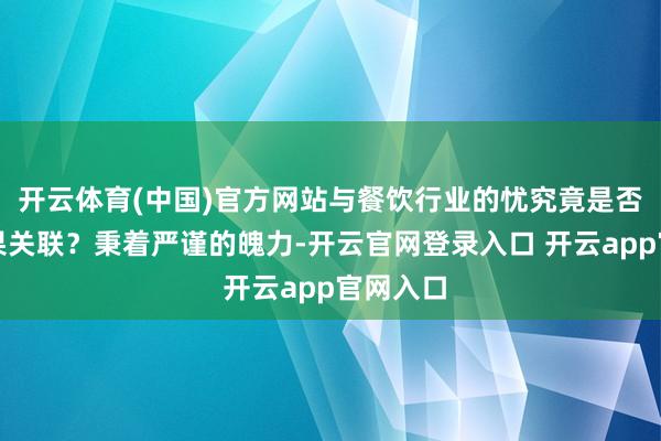 开云体育(中国)官方网站与餐饮行业的忧究竟是否存在因果关联？秉着严谨的魄力-开云官网登录入口 开云app官网入口