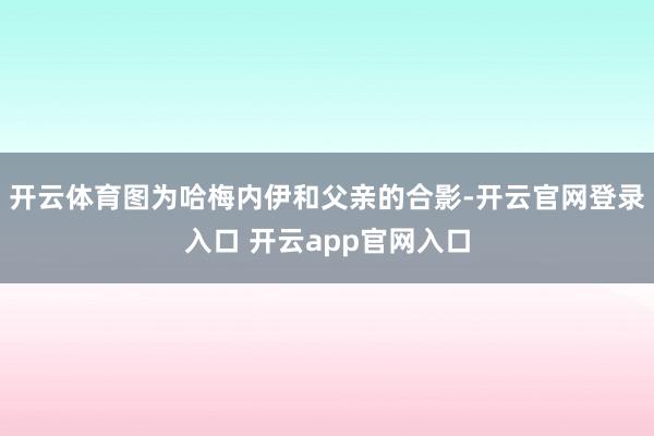 开云体育图为哈梅内伊和父亲的合影-开云官网登录入口 开云app官网入口