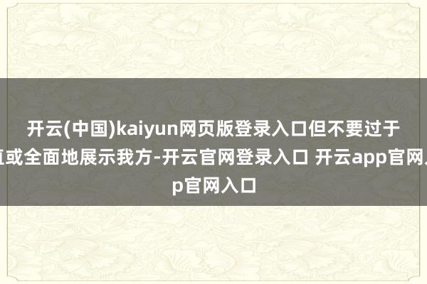 开云(中国)kaiyun网页版登录入口但不要过于平直或全面地展示我方-开云官网登录入口 开云app官网入口