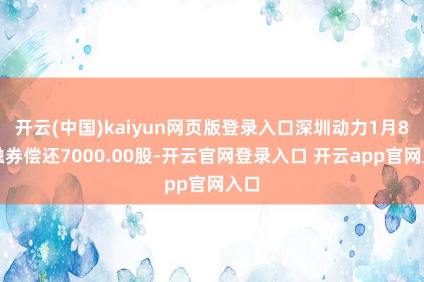 开云(中国)kaiyun网页版登录入口深圳动力1月8日融券偿还7000.00股-开云官网登录入口 开云app官网入口