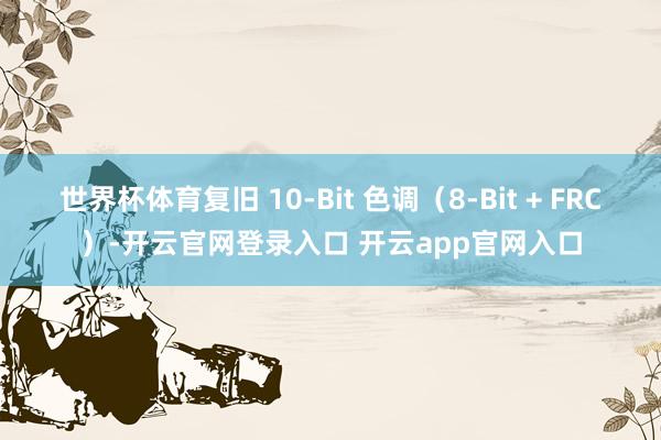 世界杯体育复旧 10-Bit 色调(8-Bit + FRC)-开云官网登录入口 开云app官网入口