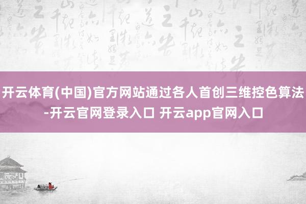 开云体育(中国)官方网站通过各人首创三维控色算法-开云官网登录入口 开云app官网入口
