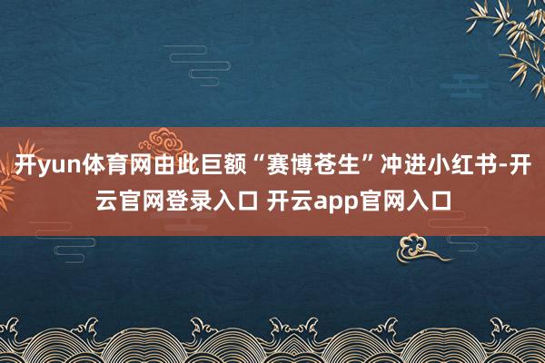 开yun体育网由此巨额“赛博苍生”冲进小红书-开云官网登录入口 开云app官网入口