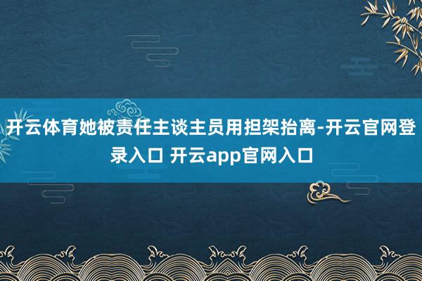开云体育她被责任主谈主员用担架抬离-开云官网登录入口 开云app官网入口