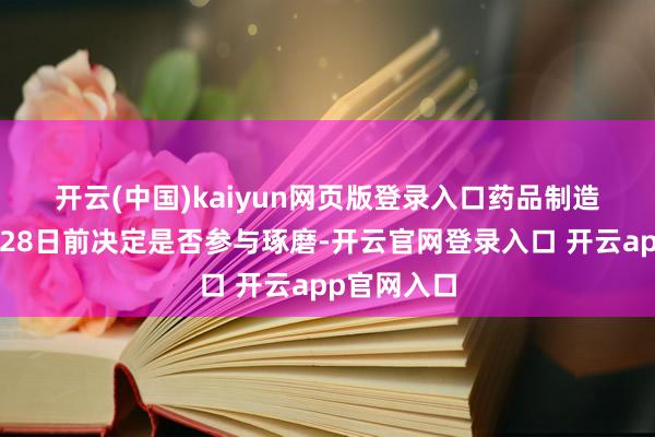 开云(中国)kaiyun网页版登录入口　　药品制造商需在2月28日前决定是否参与琢磨-开云官网登录入口 开云app官网入口