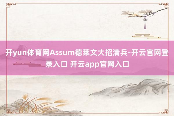 开yun体育网Assum德莱文大招清兵-开云官网登录入口 开云app官网入口
