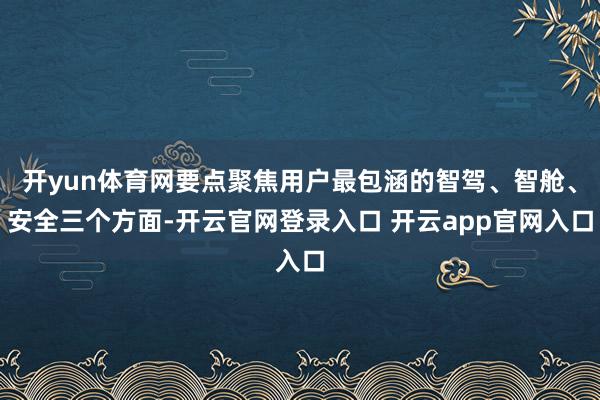 开yun体育网要点聚焦用户最包涵的智驾、智舱、安全三个方面-开云官网登录入口 开云app官网入口