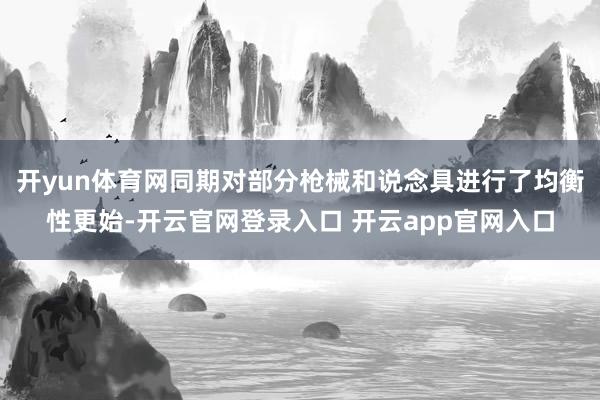 开yun体育网同期对部分枪械和说念具进行了均衡性更始-开云官网登录入口 开云app官网入口