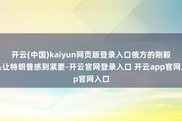 开云(中国)kaiyun网页版登录入口俄方的刚毅派头让特朗普感到紧要-开云官网登录入口 开云app官网入口