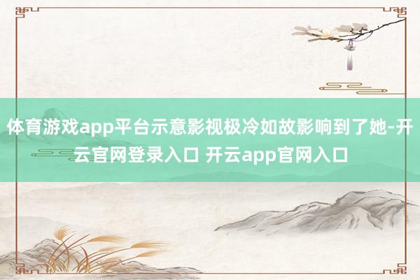 体育游戏app平台示意影视极冷如故影响到了她-开云官网登录入口 开云app官网入口