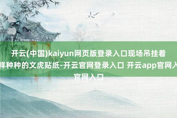 开云(中国)kaiyun网页版登录入口现场吊挂着多样种种的文虎贴纸-开云官网登录入口 开云app官网入口