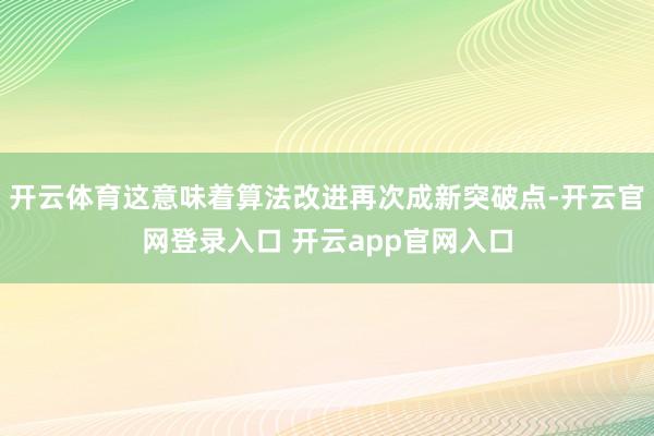 开云体育这意味着算法改进再次成新突破点-开云官网登录入口 开云app官网入口