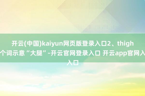 开云(中国)kaiyun网页版登录入口2、thigh这个词示意“大腿”-开云官网登录入口 开云app官网入口