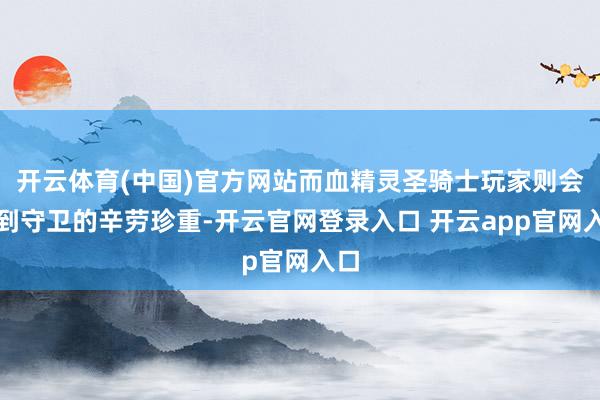开云体育(中国)官方网站而血精灵圣骑士玩家则会得到守卫的辛劳珍重-开云官网登录入口 开云app官网入口