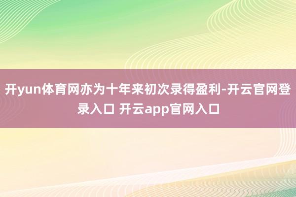 开yun体育网亦为十年来初次录得盈利-开云官网登录入口 开云app官网入口