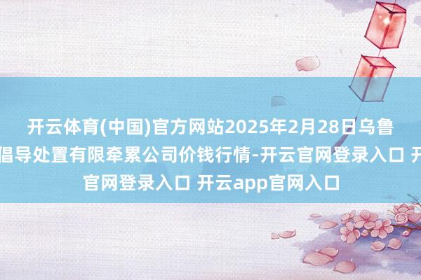 开云体育(中国)官方网站2025年2月28日乌鲁木皆北园春果业倡导处置有限牵累公司价钱行情-开云官网登录入口 开云app官网入口