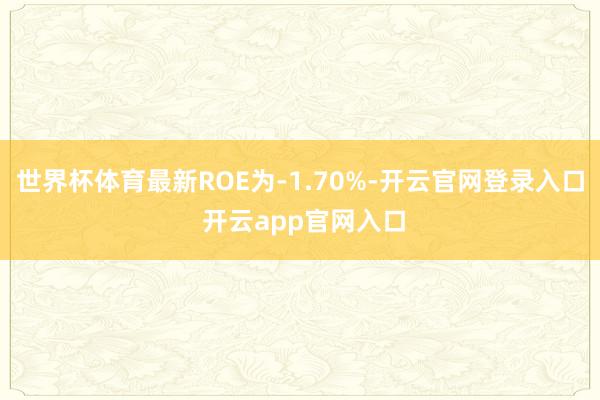 世界杯体育最新ROE为-1.70%-开云官网登录入口 开云app官网入口