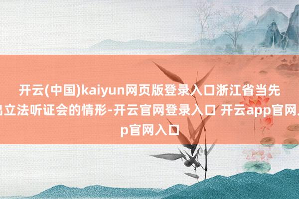 开云(中国)kaiyun网页版登录入口浙江省当先推出立法听证会的情形-开云官网登录入口 开云app官网入口