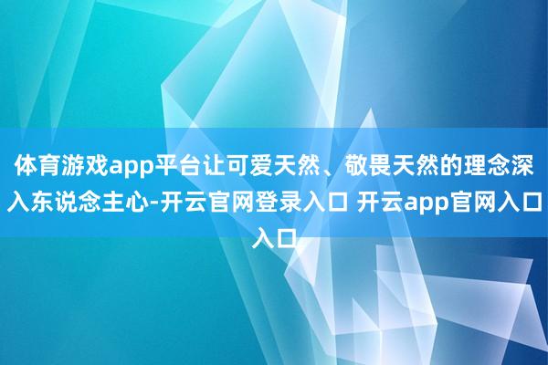 体育游戏app平台让可爱天然、敬畏天然的理念深入东说念主心-开云官网登录入口 开云app官网入口