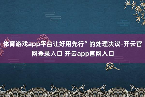 体育游戏app平台让好用先行”的处理决议-开云官网登录入口 开云app官网入口