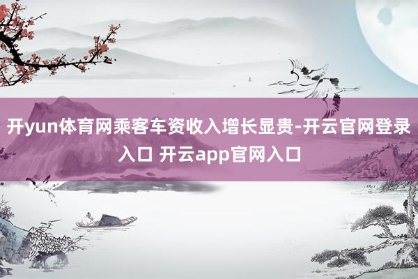 开yun体育网乘客车资收入增长显贵-开云官网登录入口 开云app官网入口