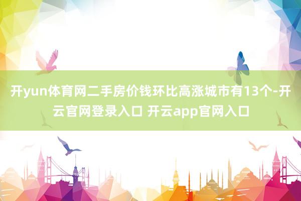 开yun体育网二手房价钱环比高涨城市有13个-开云官网登录入口 开云app官网入口