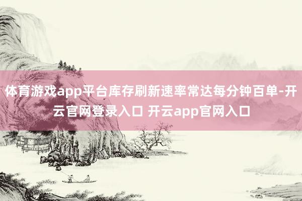体育游戏app平台库存刷新速率常达每分钟百单-开云官网登录入口 开云app官网入口