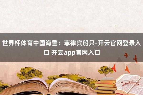 世界杯体育中国海警：菲律宾船只-开云官网登录入口 开云app官网入口