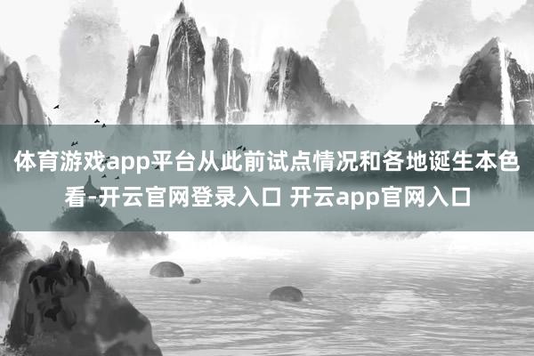 体育游戏app平台从此前试点情况和各地诞生本色看-开云官网登录入口 开云app官网入口