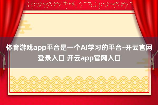 体育游戏app平台是一个AI学习的平台-开云官网登录入口 开云app官网入口