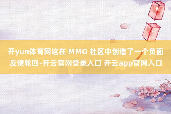 开yun体育网这在 MMO 社区中创造了一个负面反馈轮回-开云官网登录入口 开云app官网入口
