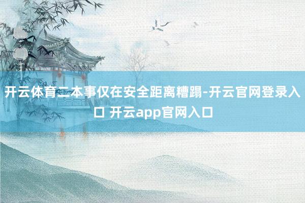开云体育二本事仅在安全距离糟蹋-开云官网登录入口 开云app官网入口