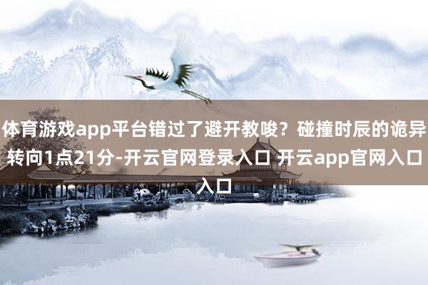 体育游戏app平台错过了避开教唆？碰撞时辰的诡异转向1点21分-开云官网登录入口 开云app官网入口