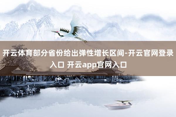 开云体育部分省份给出弹性增长区间-开云官网登录入口 开云app官网入口