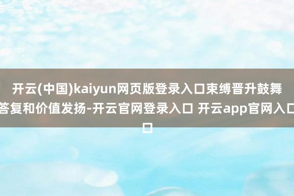 开云(中国)kaiyun网页版登录入口束缚晋升鼓舞答复和价值发扬-开云官网登录入口 开云app官网入口
