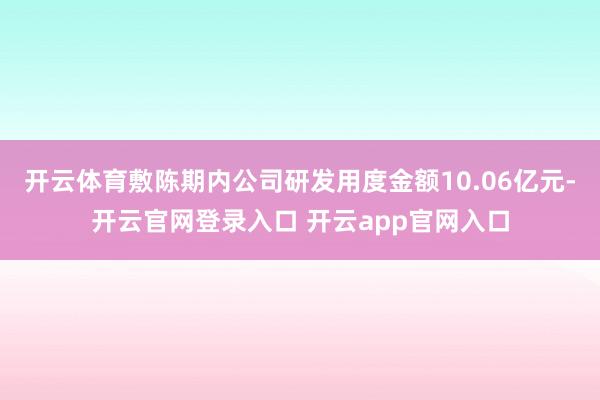 开云体育敷陈期内公司研发用度金额10.06亿元-开云官网登录入口 开云app官网入口