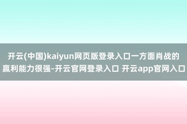 开云(中国)kaiyun网页版登录入口一方面肖战的赢利能力很强-开云官网登录入口 开云app官网入口