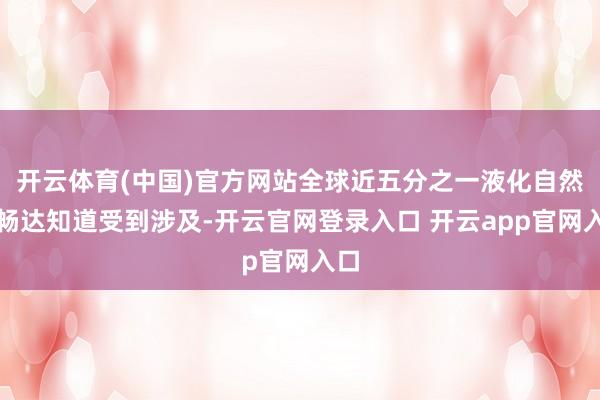 开云体育(中国)官方网站全球近五分之一液化自然气畅达知道受到涉及-开云官网登录入口 开云app官网入口
