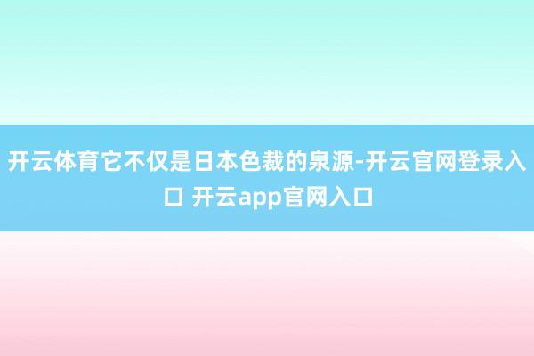 开云体育它不仅是日本色裁的泉源-开云官网登录入口 开云app官网入口