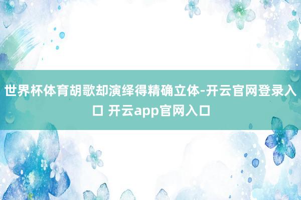 世界杯体育胡歌却演绎得精确立体-开云官网登录入口 开云app官网入口