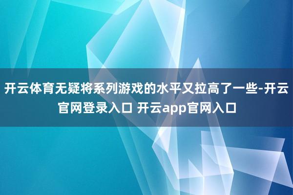 开云体育无疑将系列游戏的水平又拉高了一些-开云官网登录入口 开云app官网入口