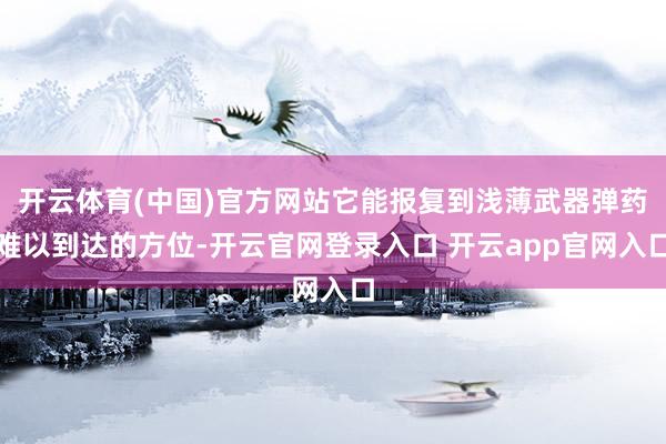 开云体育(中国)官方网站它能报复到浅薄武器弹药难以到达的方位-开云官网登录入口 开云app官网入口