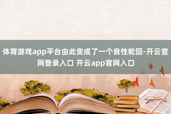 体育游戏app平台由此变成了一个良性轮回-开云官网登录入口 开云app官网入口